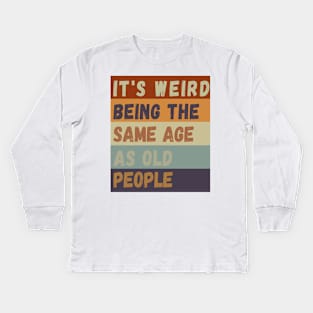 It s weird being the same age as old people Kids Long Sleeve T-Shirt